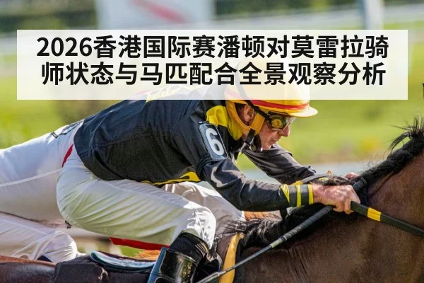 2026香港国际赛潘顿对莫雷拉骑师状态与马匹配合全景观察分析